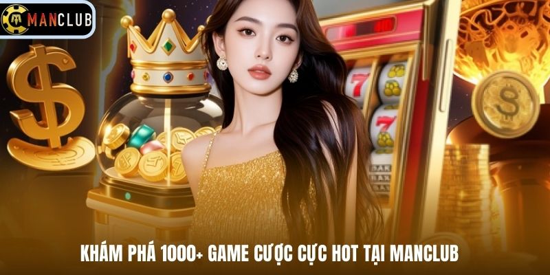 Khám phá 1000+ game cược cực hot tại Manclub