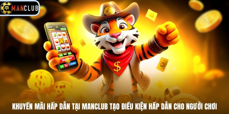 Khuyến mãi hấp dẫn tại Manclub tạo điều kiện hấp dẫn cho người chơi