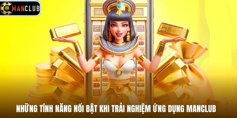 Những tính năng nổi bật khi trải nghiệm ứng dụng Manclub