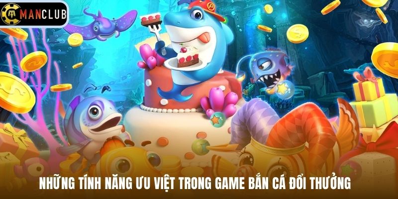 Những tính năng ưu việt trong game bắn cá đổi thưởng