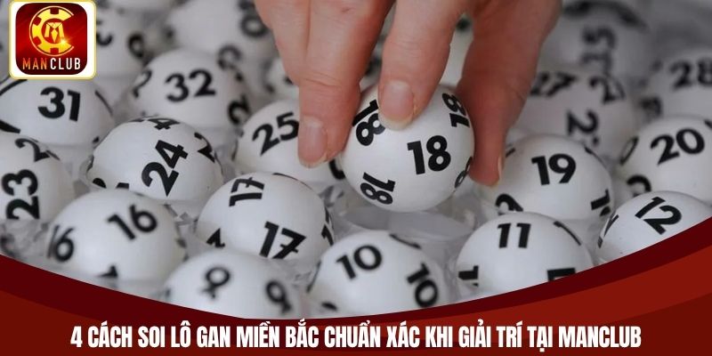 4 cách soi lô gan Miền Bắc chuẩn xác khi giải trí tại Manclub