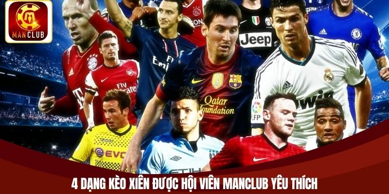 4 dạng kèo xiên được hội viên Manclub yêu thích
