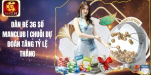 Dàn đề 36 số Manclub | Chuỗi Dự Đoán Tăng Tỷ Lệ Thắng
