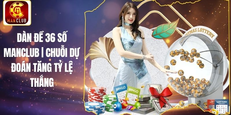 Dàn đề 36 số Manclub | Chuỗi Dự Đoán Tăng Tỷ Lệ Thắng