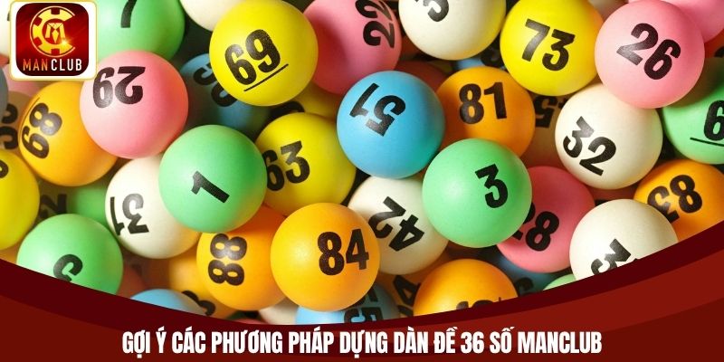 Gợi ý các phương pháp dựng dàn đề 36 số Manclub