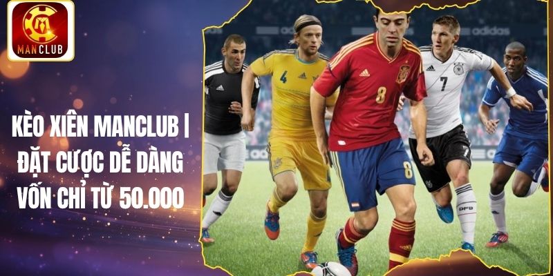 Kèo Xiên Manclub | Đặt Cược Dễ Dàng Vốn Chỉ Từ 50.000