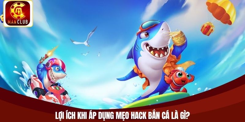 Lợi ích khi áp dụng mẹo hack bắn cá là gì?