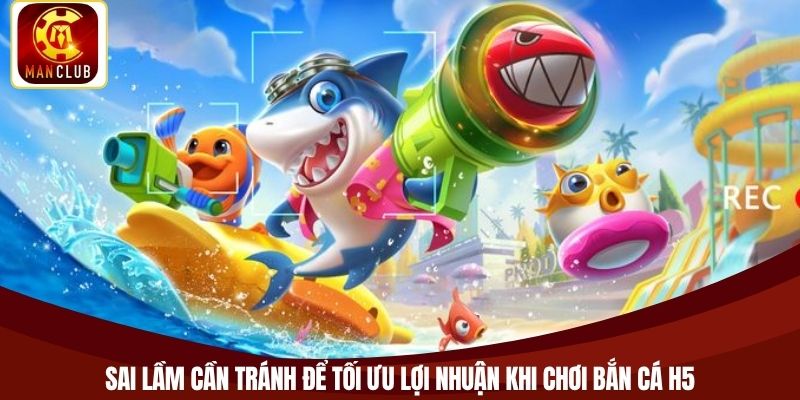Sai lầm cần tránh để tối ưu lợi nhuận khi chơi bắn cá H5
