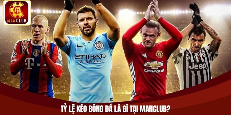 Tỷ lệ kèo bóng đá là gì tại Manclub?