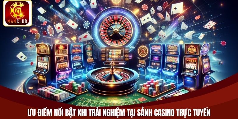 Ưu điểm nổi bật khi trải nghiệm tại sảnh casino trực tuyến